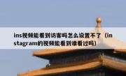 ins视频能看到访客吗怎么设置不了（instagram的视频能看到谁看过吗）