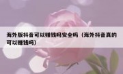 海外版抖音可以赚钱吗安全吗（海外抖音真的可以赚钱吗）