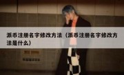 派币注册名字修改方法（派币注册名字修改方法是什么）