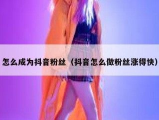 怎么成为抖音粉丝（抖音怎么做粉丝涨得快）