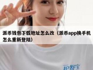派币钱包下载地址怎么改（派币app换手机怎么重新登陆）
