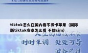 tiktok怎么在国内看不拔卡苹果（国际版tiktok安卓怎么看 不拔sim）