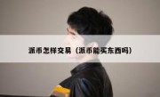 派币怎样交易（派币能买东西吗）