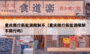 重庆限行新能源限制不（重庆限行新能源限制不限行吗）