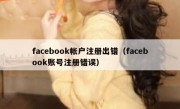 facebook帐户注册出错（facebook账号注册错误）