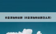 抖音添加粉丝群（抖音添加粉丝群怎么弄）