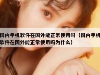 国内手机软件在国外能正常使用吗（国内手机软件在国外能正常使用吗为什么）