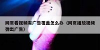 网页看视频有广告覆盖怎么办（网页播放视频弹出广告）