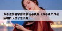 派币注册名字修改教程手机版（派币账户改名后端口卡住了怎么办）