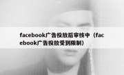 facebook广告投放后审核中（facebook广告投放受到限制）