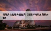 国外高性能服务器免费（国外好用的免费服务器）