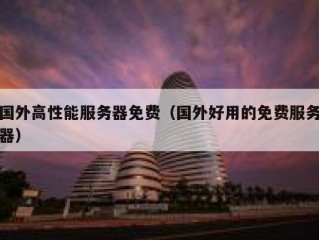 国外高性能服务器免费（国外好用的免费服务器）
