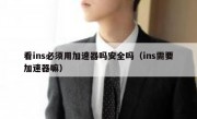 看ins必须用加速器吗安全吗（ins需要加速器嘛）