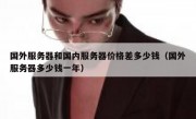 国外服务器和国内服务器价格差多少钱（国外服务器多少钱一年）