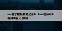ins看了视频会有记录吗（ins视频可以看到访客记录吗）