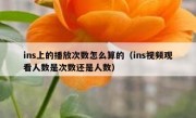 ins上的播放次数怎么算的（ins视频观看人数是次数还是人数）