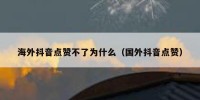 海外抖音点赞不了为什么（国外抖音点赞）