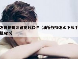 怎样使用油管视频软件（油管视频怎么下载手机app）