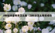 0粉丝抖音带货怎么做（没粉丝怎么带货成功）