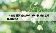 ins自己看算播放数吗（ins视频自己看算次数吗）
