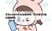 华为mate8可以玩原神吗（华为麦芒8能玩原神吗）