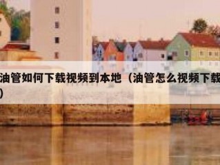 油管如何下载视频到本地（油管怎么视频下载）