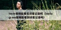 ins小视频能看见访客记录吗（instagram视频能看到访客记录吗）