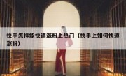 快手怎样能快速涨粉上热门（快手上如何快速涨粉）