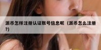 派币怎样注册认证账号信息呢（派币怎么注册?）