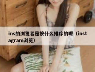 ins的浏览者是按什么排序的呢（instagram浏览）