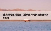 重庆限号区域范围（重庆限号时间段和区域2023年）