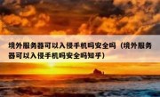境外服务器可以入侵手机吗安全吗（境外服务器可以入侵手机吗安全吗知乎）