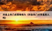抖音上热门点赞有收入（抖音热门点赞是真人吗）