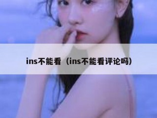 ins不能看（ins不能看评论吗）