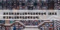 派币怎样注册认证账号信息呢安全吗（派币怎样注册认证账号信息呢安全吗）