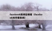 facebook新闻在哪看（facebook如何看新闻）