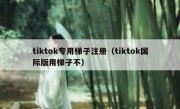 tiktok专用梯子注册（tiktok国际版用梯子不）