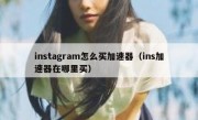 instagram怎么买加速器（ins加速器在哪里买）