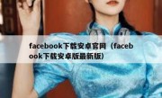 facebook下载安卓官网（facebook下载安卓版最新版）
