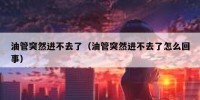油管突然进不去了（油管突然进不去了怎么回事）