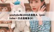 youtube每1000点击收入（youtube一次点击赚多少）