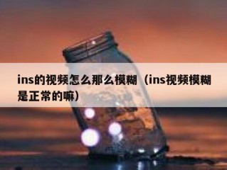 ins的视频怎么那么模糊（ins视频模糊是正常的嘛）