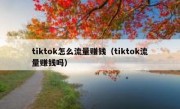 tiktok怎么流量赚钱（tiktok流量赚钱吗）