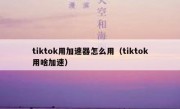 tiktok用加速器怎么用（tiktok用啥加速）