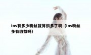 ins有多少粉丝就算很多了啊（ins粉丝多有收益吗）