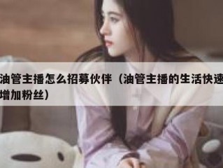 油管主播怎么招募伙伴（油管主播的生活快速增加粉丝）