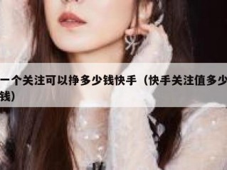 一个关注可以挣多少钱快手（快手关注值多少钱）