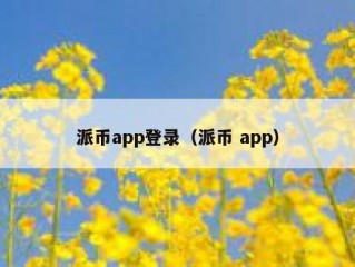 派币app登录（派币 app）