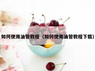 如何使用油管教程（如何使用油管教程下载）