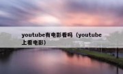 youtube有电影看吗（youtube上看电影）